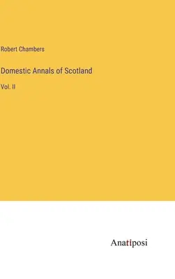Analele interne ale Scoției: Vol. II - Domestic Annals of Scotland: Vol. II