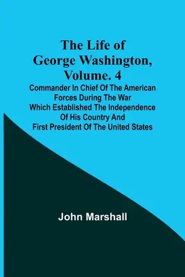 Viața lui George Washington, Volumul. 4: Comandantul șef al forțelor americane în timpul războiului care a consacrat independența țării sale a - The Life of George Washington, Volume. 4: Commander in Chief of the American Forces During the War which Established the Independence of his Country a