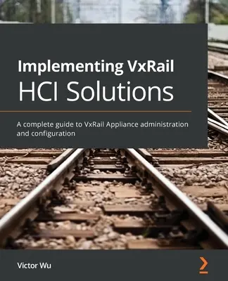 Implementarea soluțiilor VxRail HCI: Un ghid complet pentru administrarea și configurarea aparatelor VxRail - Implementing VxRail HCI Solutions: A complete guide to VxRail Appliance administration and configuration