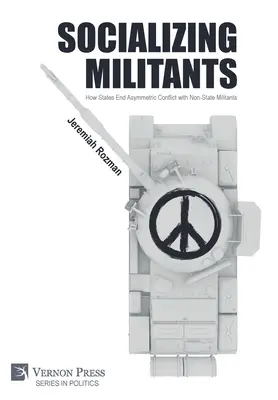 Socializarea militanților: Cum încheie statele conflictele asimetrice cu militanții nestatali - Socializing Militants: How States End Asymmetric Conflict with Non-State Militants
