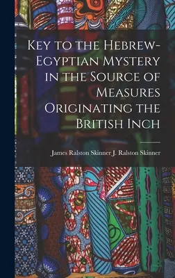 Cheia misterului ebraico-egiptean în sursa măsurilor care au dat naștere inciului britanic (J. Ralston (James Ralston) James Ral) - Key to the Hebrew-Egyptian Mystery in the Source of Measures Originating the British Inch (J. Ralston (James Ralston) James Ral)