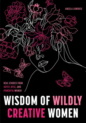 Înțelepciunea femeilor extrem de creative: Povești reale de la femei inspiraționale, artistice și împuternicite - Wisdom of Wildly Creative Women: Real Stories from Inspirational, Artistic, and Empowered Women