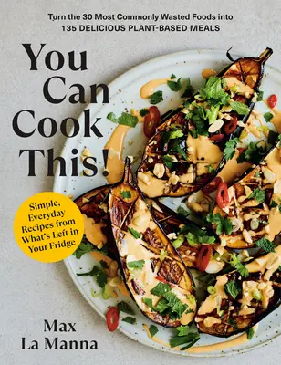 You Can Cook This! Turn the 30 Most Commonly Wasted Foods In 135 Delicious Plant-Based Meals: O carte de bucate - You Can Cook This!: Turn the 30 Most Commonly Wasted Foods Into 135 Delicious Plant-Based Meals: A Cookbook