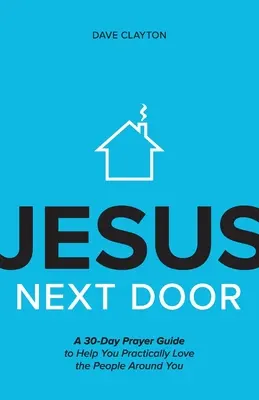 Jesus Next Door: Un ghid de rugăciune de 30 de zile pentru a te ajuta să-i iubești practic pe oamenii din jurul tău - Jesus Next Door: A 30-Day Prayer Guide to Help You Practically Love the People Around You