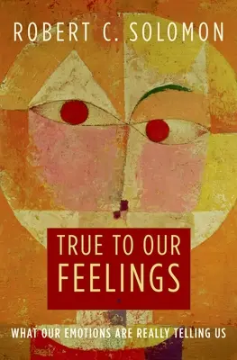 True to Our Feelings: Ce ne spun cu adevărat emoțiile noastre - True to Our Feelings: What Our Emotions Are Really Telling Us