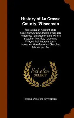 History of La Crosse County, Wisconsin: Conține o descriere a așezării, creșterii, dezvoltării și resurselor sale: o schiță amplă și detaliată a - History of La Crosse County, Wisconsin: Containing an Account of its Settlement, Growth, Development and Resources: an Extensive and Minute Sketch of
