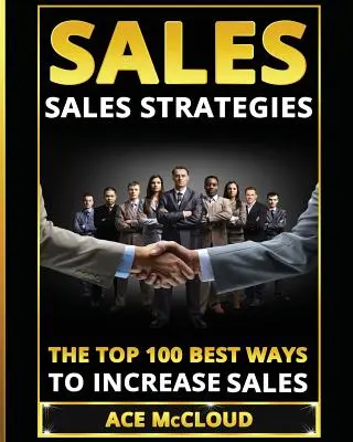 Vânzări: Strategii De Vânzări: Cele mai bune 100 de moduri de a crește vânzările - Sales: Sales Strategies: The Top 100 Best Ways To Increase Sales