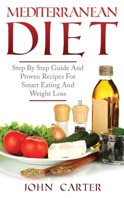 Dieta mediteraneană: Ghid pas cu pas și rețete dovedite pentru o alimentație inteligentă și pierderea în greutate - Mediterranean Diet: Step By Step Guide And Proven Recipes For Smart Eating And Weight Loss