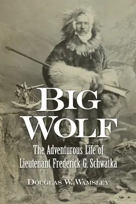 Big Wolf - Viața aventuroasă a locotenentului Frederick G. Schwatka - Big Wolf - The Adventurous Life of Lieutenant Frederick G. Schwatka
