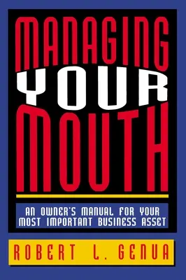 Managing Your Mouth: Un manual al proprietarului pentru cel mai important activ al afacerii tale - Managing Your Mouth: An Owner's Manual for Your Most Important Business Asset