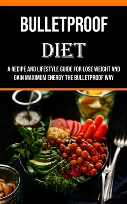 Dieta Bulletproof: Un ghid de rețete și stil de viață pentru a pierde în greutate și a obține energie maximă în modul Bulletproof - Bulletproof Diet: A Recipe and Lifestyle Guide for Lose Weight and Gain Maximum Energy the Bulletproof Way