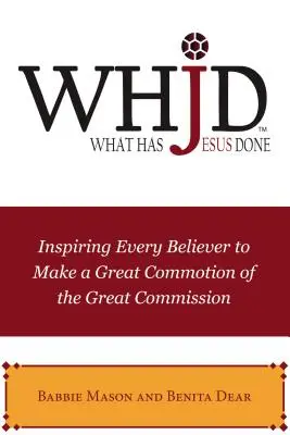 Whjd Ce a făcut Isus: Inspirând fiecare credincios să facă o mare zarvă din Marea Trimitere - Whjd What Has Jesus Done: Inspiring Every Believer to Make a Great Commotion of the Great Commission