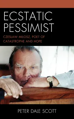 Pessimistul extatic: Czeslaw Milosz, poetul catastrofei și al speranței - Ecstatic Pessimist: Czeslaw Milosz, Poet of Catastrophe and Hope