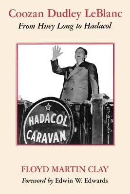 Coozan Dudley LeBlanc: De la Huey Long la Hadacol - Coozan Dudley LeBlanc: From Huey Long to Hadacol