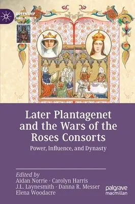 Consorții Plantagenet târzii și Războiul Rozelor: Putere, influență și dinastie - Later Plantagenet and the Wars of the Roses Consorts: Power, Influence, and Dynasty
