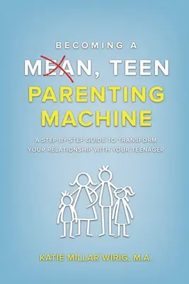 Devenind o mașină de parenting adolescentă și rea: Un ghid pas cu pas pentru a-ți transforma relația cu adolescentul tău - Becoming a Mean, Teen Parenting Machine: A step-by-step guide to transforming your relationship with your teenager