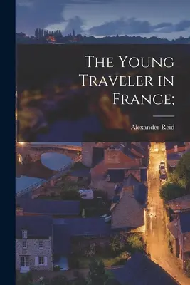 Tânărul călător în Franța; - The Young Traveler in France;
