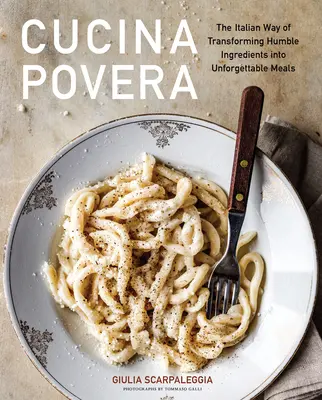 Cucina Povera: Modul italian de a transforma ingredientele umile în mese de neuitat - Cucina Povera: The Italian Way of Transforming Humble Ingredients Into Unforgettable Meals
