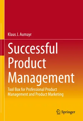 Managementul de succes al produselor: Tool Box for Professional Product Management and Product Marketing - Successful Product Management: Tool Box for Professional Product Management and Product Marketing