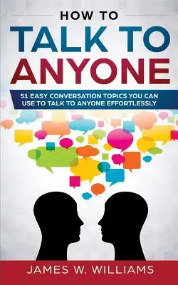 Cum să vorbești cu oricine: 51 de subiecte de conversație ușoare pe care le poți folosi pentru a vorbi cu oricine fără efort - How To Talk To Anyone: 51 Easy Conversation Topics You Can Use to Talk to Anyone Effortlessly
