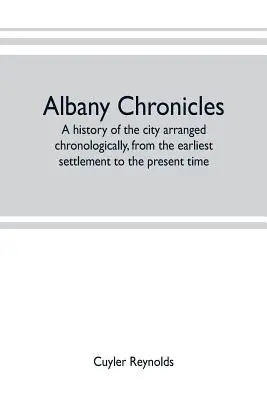 Albany chronicles, a history of the city arranged chronologically, from the earliest settlement to the present time; illustrated with many historical