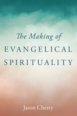 Crearea spiritualității evanghelice - The Making of Evangelical Spirituality