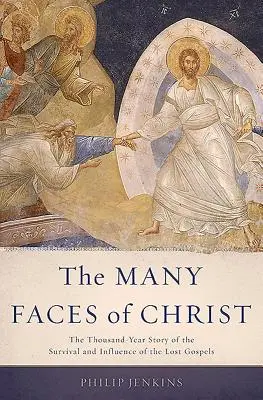 Multe fețe ale lui Hristos: Povestea de o mie de ani a supraviețuirii și influenței Evangheliilor pierdute - Many Faces of Christ: The Thousand-Year Story of the Survival and Influence of the Lost Gospels