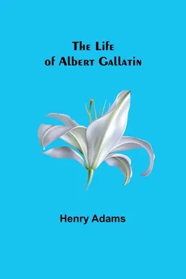 Viața lui Albert Gallatin - The Life of Albert Gallatin