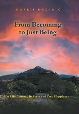 De la a deveni la a fi pur și simplu: A Life Journey in Search of True Happiness (O călătorie în căutarea adevăratei fericiri) - From Becoming to Just Being: A Life Journey in Search of True Happiness