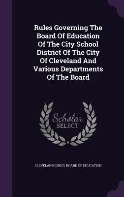 Reguli care guvernează consiliul de educație al districtului școlar al orașului Cleveland și diverse departamente ale consiliului - Rules Governing The Board Of Education Of The City School District Of The City Of Cleveland And Various Departments Of The Board