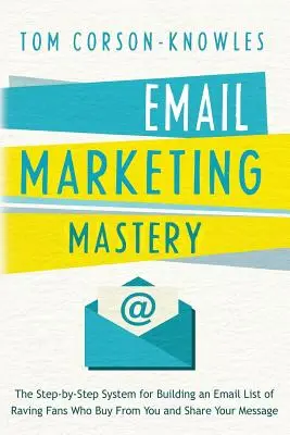 Email Marketing Mastery: Sistemul pas cu pas pentru construirea unei liste de e-mailuri de fani înnebuniți care cumpără de la tine și îți împărtășesc mesajul - Email Marketing Mastery: The Step-By-Step System for Building an Email List of Raving Fans Who Buy From You and Share Your Message