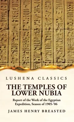 Templele din Nubia Inferioară Raport de activitate al expediției egiptene, sezonul 1905-'06 - The Temples of Lower Nubia Report of the Work of the Egyptian Expedition, Season of 1905-'06