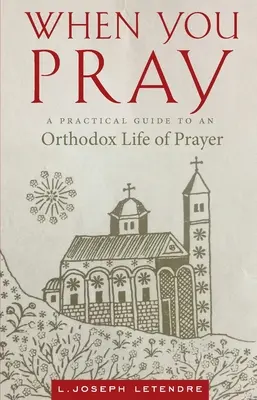 Când te rogi: Un ghid practic pentru o viață ortodoxă de rugăciune - When You Pray: A Practical Guide to an Orthodox Life of Prayer