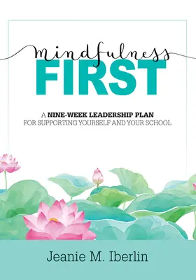 Mindfulness First: A Nine-Week Leadership Plan for Supporting Yourself and Your School (Explore the Research-Based Impact of Mindfulness
