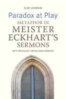 Paradoxul în joc: Metafora în predicile lui Meister Eckhart. cu predici nepublicate anterior - Paradox at Play: Metaphor in Meister Eckhart's Sermons. with Previously Unpublished Sermons