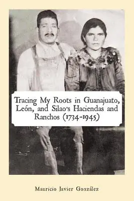 Urmărirea rădăcinilor mele în Haciendas și Ranchos din Guanajuato, Len și Silao (1734-1945) - Tracing My Roots in Guanajuato, Len, and Silao's Haciendas and Ranchos (1734-1945)