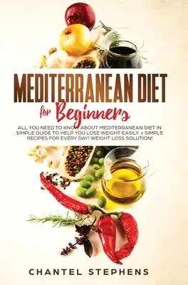 Dieta mediteraneană pentru începători: Tot Ce Trebuie Să Știi Despre Dieta Mediteraneană în Ghid Simplu Pentru A Te Ajuta Să Slăbești Ușor. + Rețete Simple pentru E - Mediterranean Diet for Beginners: All you Need to Know About Mediterranean Diet in Simple Guide to Help you Lose Weight Easily. + Simple Recipes for E
