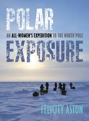 Polar Exposure: O expediție exclusiv feminină la Polul Nord (An All-Women's Expedition to the North Pole) - Polar Exposure: An All-Women's Expedition to the North Pole