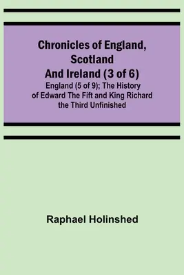 Cronici din Anglia, Scoția și Irlanda (3 din 6): Anglia (5 din 9); The History of Edward the Fift and King Richard the Third Unfinished - Chronicles of England, Scotland and Ireland (3 of 6): England (5 of 9); The History of Edward the Fift and King Richard the Third Unfinished