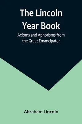 The Lincoln Year Book: Axiome și aforisme de la Marele Emancipator - The Lincoln Year Book: Axioms and Aphorisms from the Great Emancipator