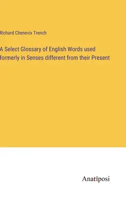 Un glosar select de cuvinte englezești folosite odinioară în sensuri diferite de cele actuale - A Select Glossary of English Words used formerly in Senses different from their Present