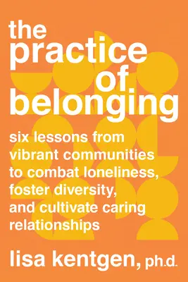 The Practice of Belonging (Practica apartenenței): Six Lessons from Vibrant Communities to Combat Loneliness, Foster Diversity, and Cultivate Caring Relationships - The Practice of Belonging: Six Lessons from Vibrant Communities to Combat Loneliness, Foster Diversity, and Cultivate Caring Relationships