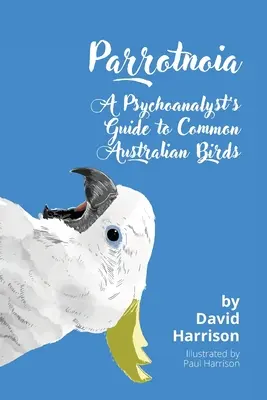 Parrotnoia: Ghidul unui psihanalist pentru păsările australiene obișnuite - Parrotnoia: A Psychoanalyst's Guide to Common Australian Birds