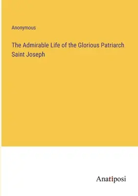 Admirabila viață a slăvitului patriarh Sfântul Iosif - The Admirable Life of the Glorious Patriarch Saint Joseph