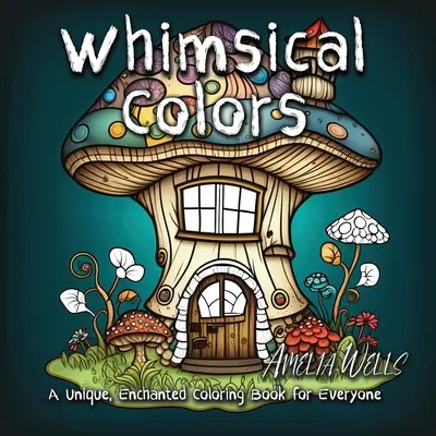 Culori capricioase: O carte de colorat unică, fermecată, pentru toată lumea - Whimsical Colors: A Unique, Enchanted Coloring Book for Everyone