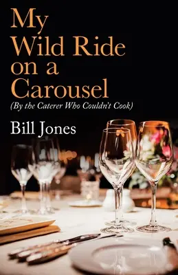 Plimbarea mea sălbatică pe un carusel: (De către furnizorul de mâncare care nu știa să gătească) - My Wild Ride on a Carousel: (By the Caterer Who Couldn't Cook)