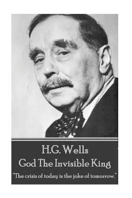 H.G. Wells - Dumnezeu Regele Invizibil: Criza de astăzi este gluma de mâine.