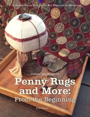 Penny Rugs and More: From the Beginning: Un ghid complet al covoarelor Penny: De la începător la avansat - Penny Rugs and More: From the Beginning: A Complete Penny Rug Guide: For Beginner to Advanced