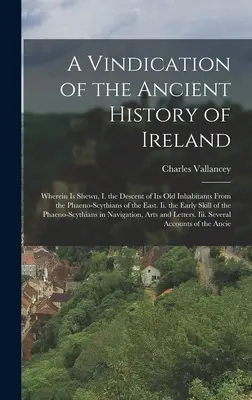 A Vindication of the Ancient History of Ireland (Revendicarea istoriei vechi a Irlandei): În care se arată, I. descendența vechilor săi locuitori din Phaeno-Scythians din Est. Ii. - A Vindication of the Ancient History of Ireland: Wherein Is Shewn, I. the Descent of Its Old Inhabitants From the Phaeno-Scythians of the East. Ii. th