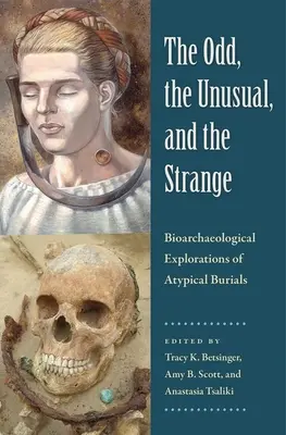 Ciudat, neobișnuit și ciudat: Explorări bioarheologice ale înmormântărilor atipice - The Odd, the Unusual, and the Strange: Bioarchaeological Explorations of Atypical Burials